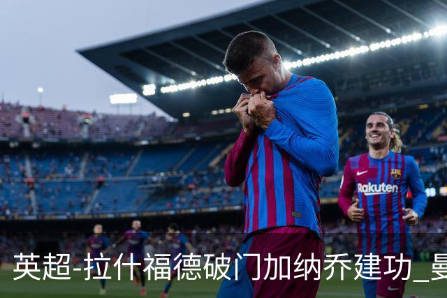 英超-拉什福德破门加纳乔建功 曼联3-0南安普顿